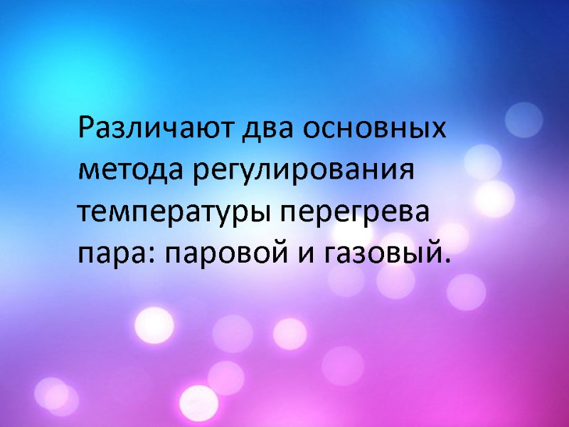 Различают два основных метода регулирования температуры перегрева пара: паровой и газовый.